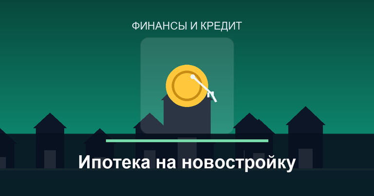 Что такое ипотека на новостройку